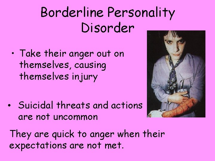 Borderline Personality Disorder • Take their anger out on themselves, causing themselves injury •