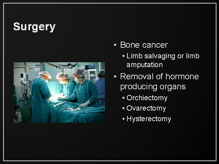 Surgery • Bone cancer • Limb salvaging or limb amputation • Removal of hormone