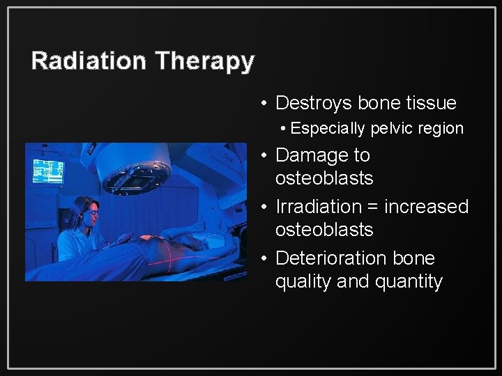 Radiation Therapy • Destroys bone tissue • Especially pelvic region • Damage to osteoblasts