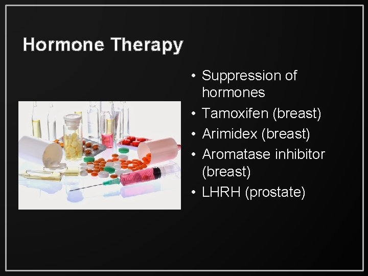 Hormone Therapy • Suppression of hormones • Tamoxifen (breast) • Arimidex (breast) • Aromatase