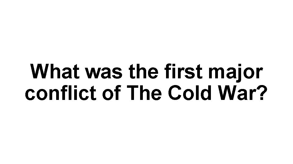 What was the first major conflict of The Cold War? 