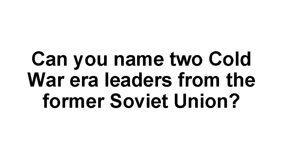 Can you name two Cold War era leaders from the former Soviet Union? 