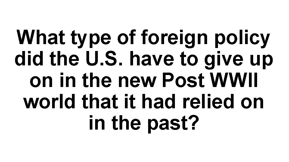 What type of foreign policy did the U. S. have to give up on