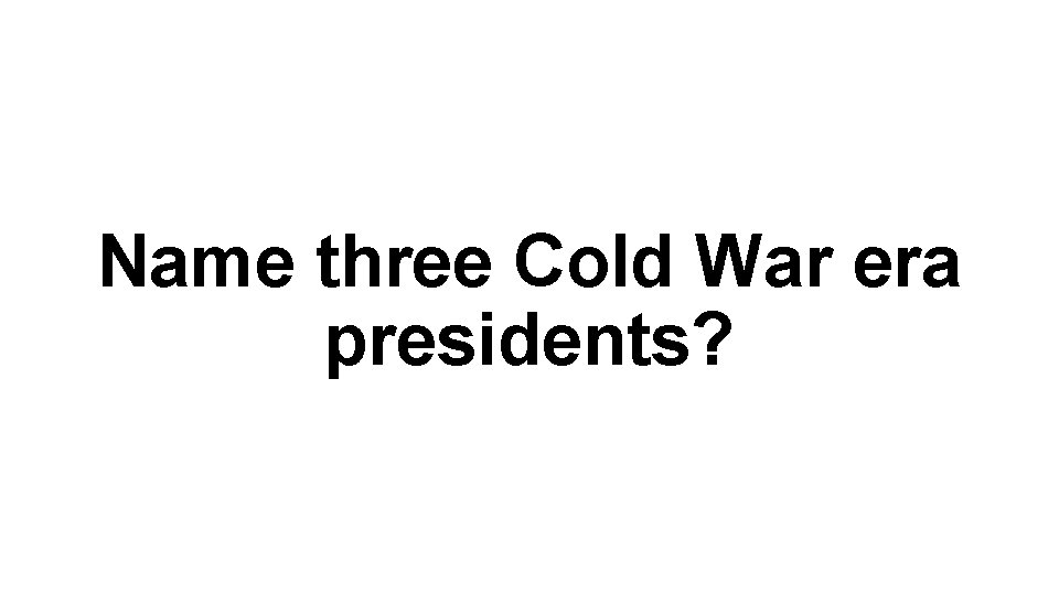 Name three Cold War era presidents? 