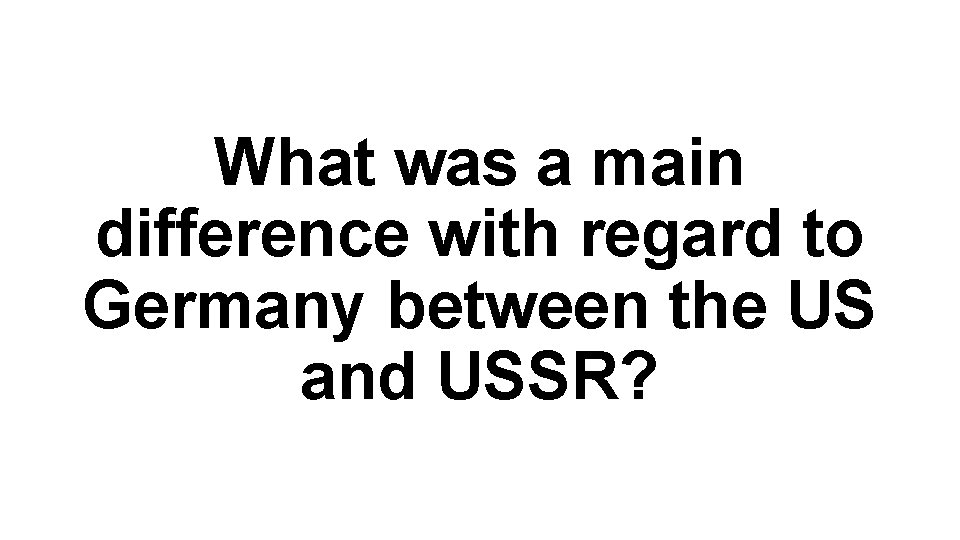 What was a main difference with regard to Germany between the US and USSR?