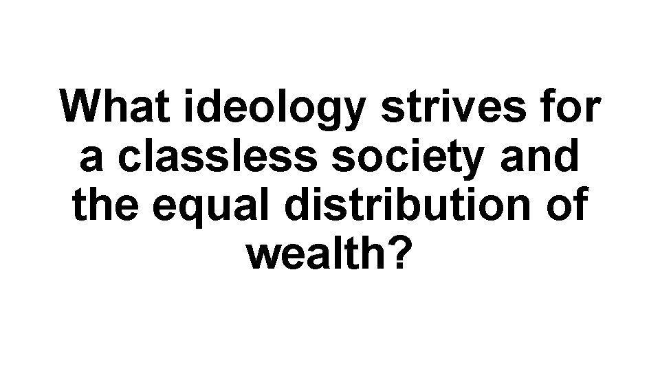 What ideology strives for a classless society and the equal distribution of wealth? 