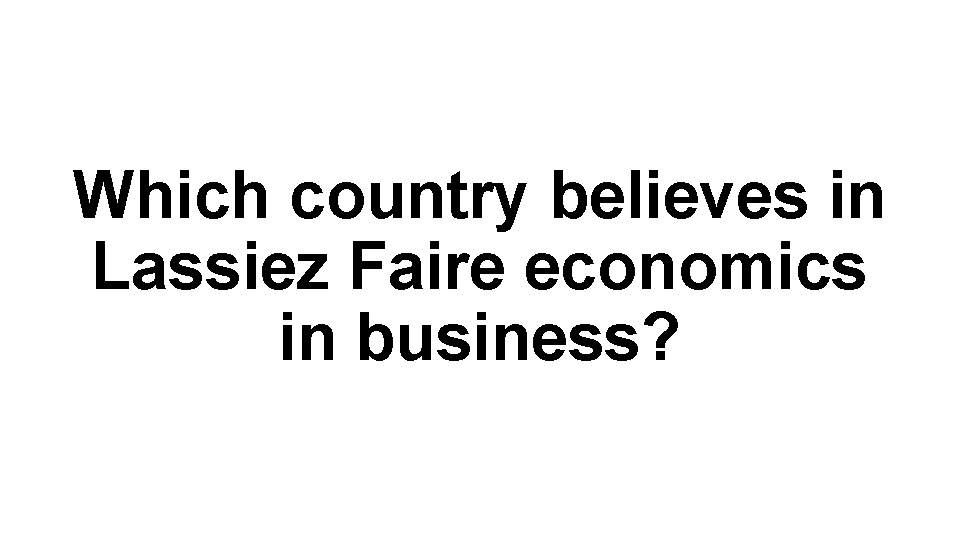 Which country believes in Lassiez Faire economics in business? 