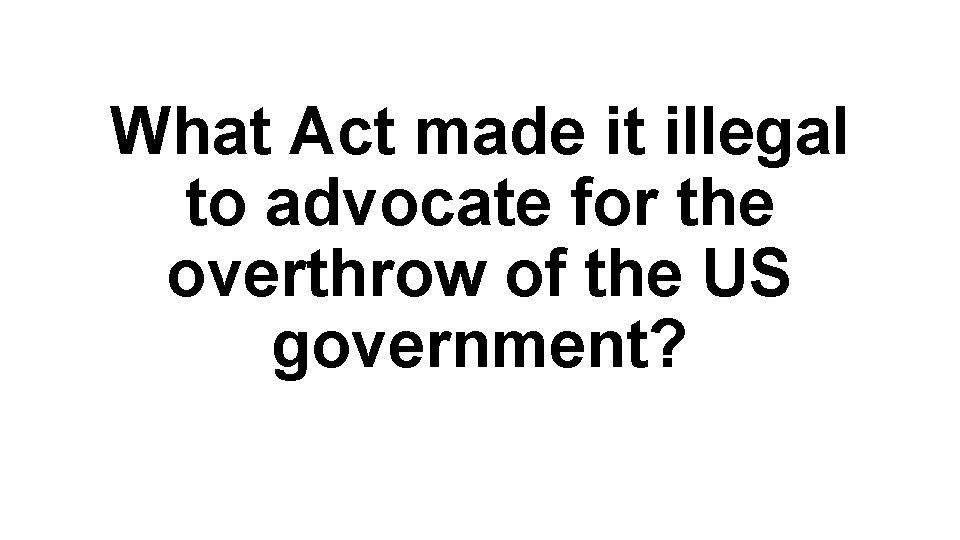 What Act made it illegal to advocate for the overthrow of the US government?