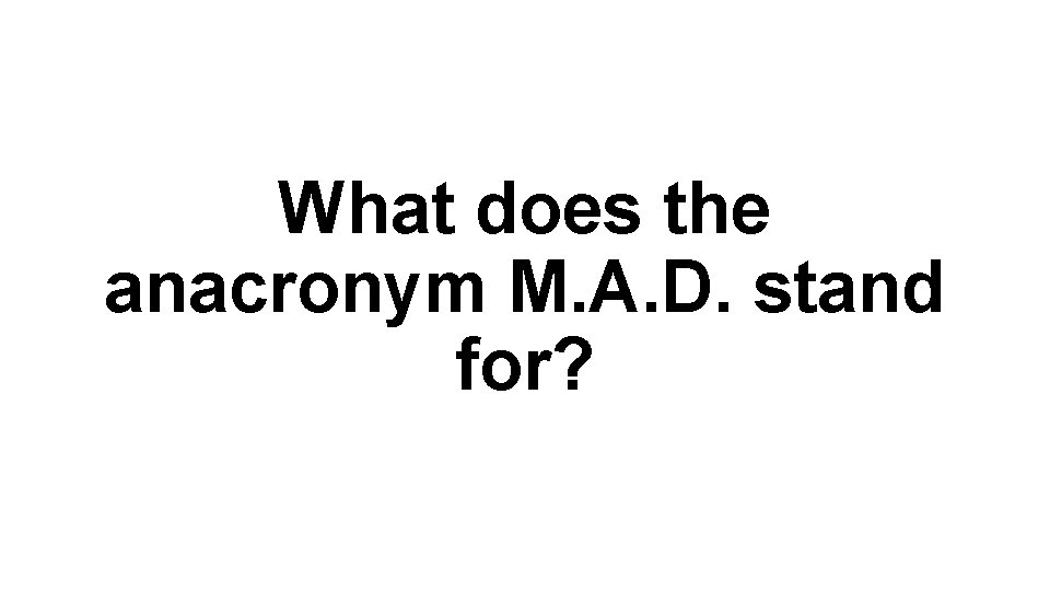 What does the anacronym M. A. D. stand for? 