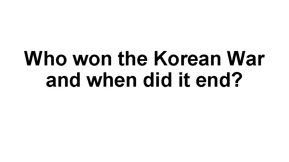 Who won the Korean War and when did it end? 