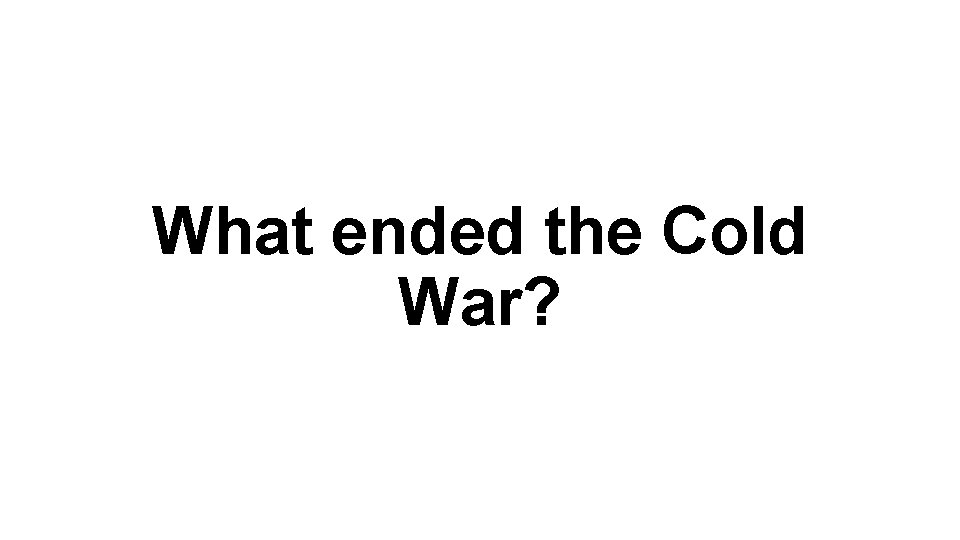 What ended the Cold War? 