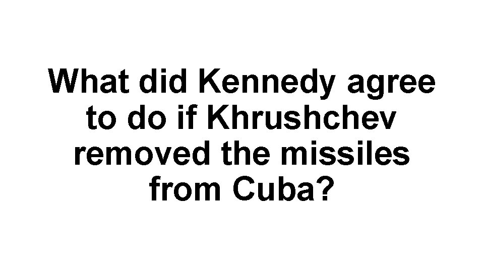 What did Kennedy agree to do if Khrushchev removed the missiles from Cuba? 