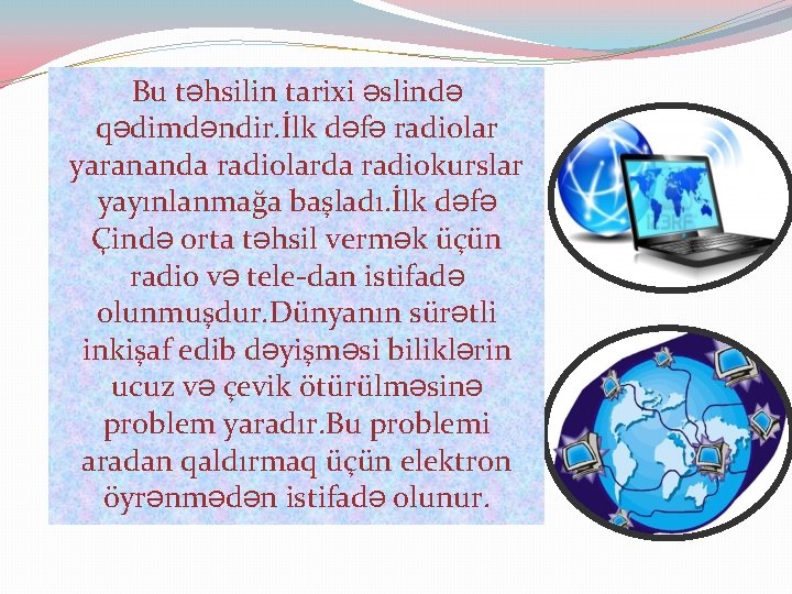 Bu təhsilin tarixi əslində qədimdəndir. İlk dəfə radiolar yarananda radiolarda radiokurslar yayınlanmağa başladı. İlk