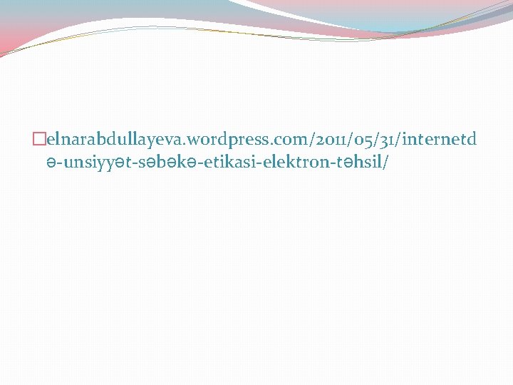 �elnarabdullayeva. wordpress. com/2011/05/31/internetd ə-unsiyyət-səbəkə-etikasi-elektron-təhsil/ 