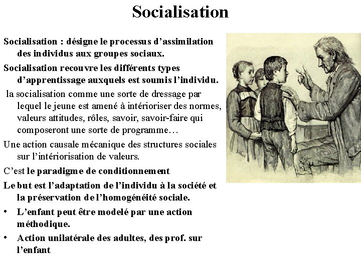 Socialisation : désigne le processus d’assimilation des individus aux groupes sociaux. Socialisation recouvre les