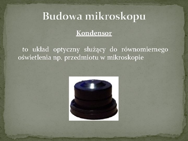 Budowa mikroskopu Kondensor to układ optyczny służący do równomiernego oświetlenia np. przedmiotu w mikroskopie