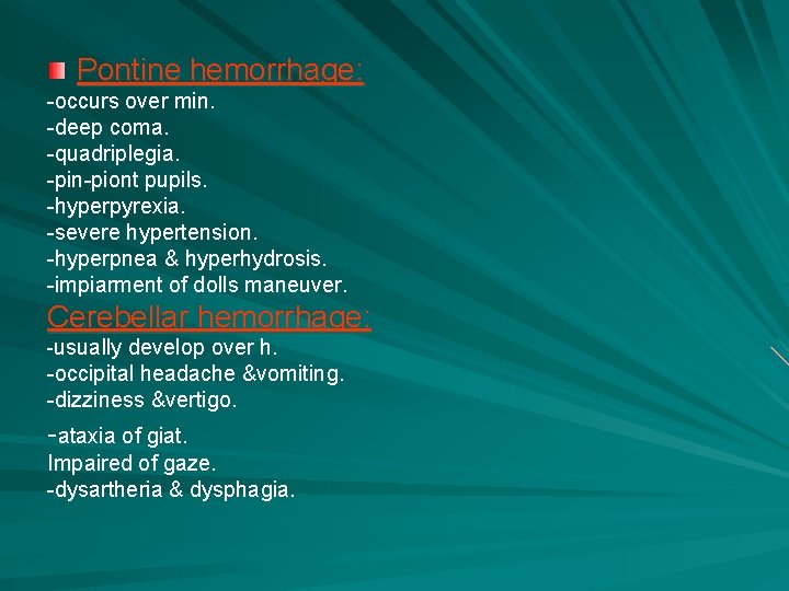 Pontine hemorrhage: -occurs over min. -deep coma. -quadriplegia. -pin-piont pupils. -hyperpyrexia. -severe hypertension. -hyperpnea