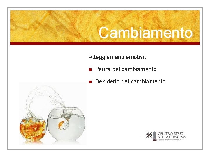 Cambiamento Atteggiamenti emotivi: n Paura del cambiamento n Desiderio del cambiamento 