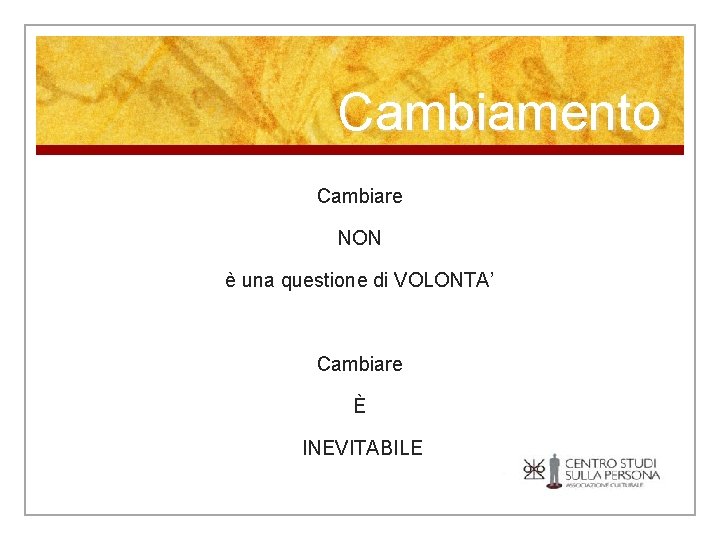 Cambiamento Cambiare NON è una questione di VOLONTA’ Cambiare È INEVITABILE 