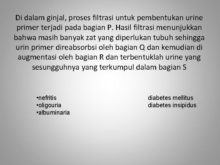 Di dalam ginjal, proses filtrasi untuk pembentukan urine primer terjadi pada bagian P. Hasil