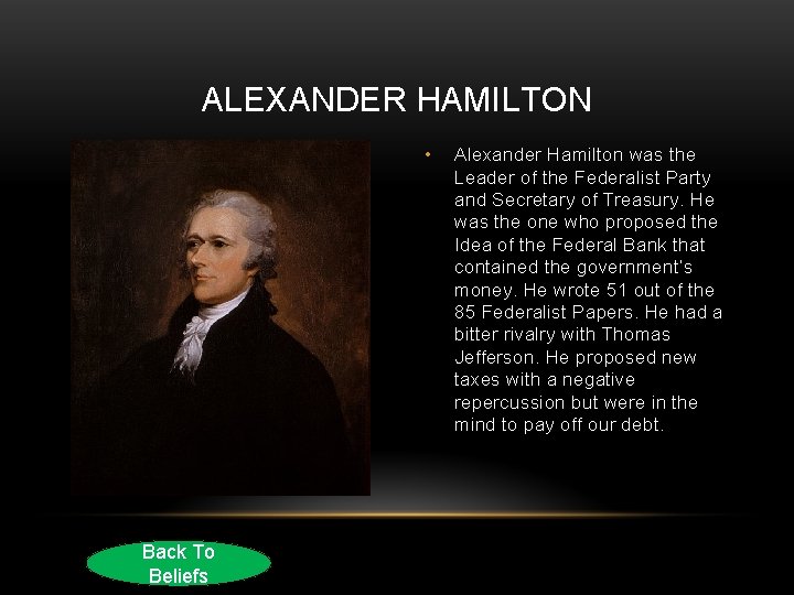 ALEXANDER HAMILTON • Back To Beliefs Alexander Hamilton was the Leader of the Federalist