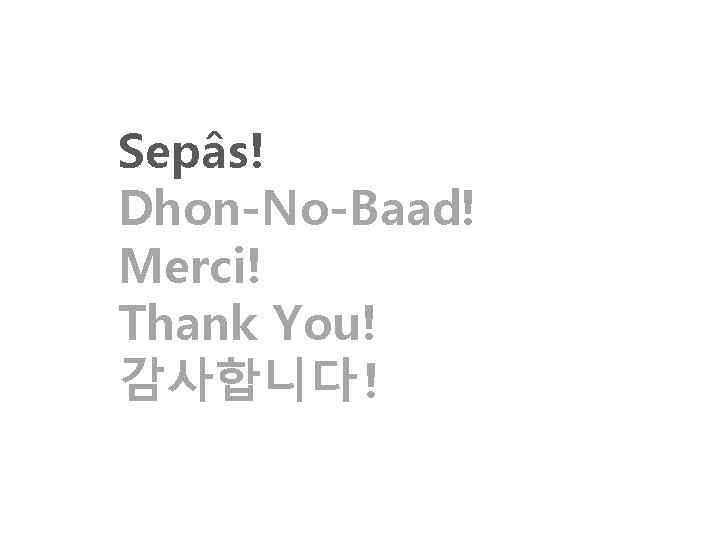 Sepâs! Dhon-No-Baad! Merci! Thank You! 감사합니다 ! 