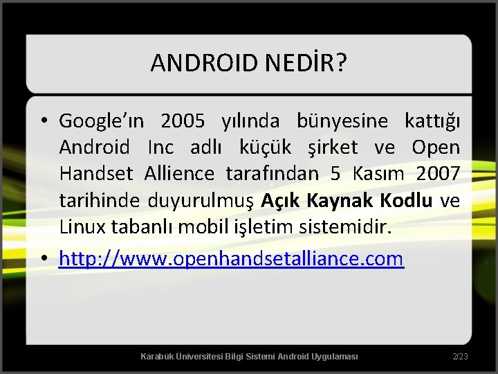 ANDROID NEDİR? • Google’ın 2005 yılında bünyesine kattığı Android Inc adlı küçük şirket ve