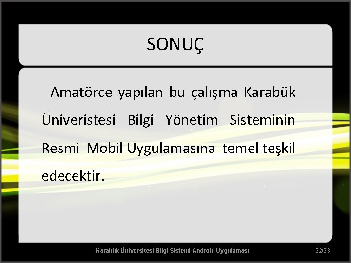 SONUÇ Amatörce yapılan bu çalışma Karabük Üniveristesi Bilgi Yönetim Sisteminin Resmi Mobil Uygulamasına temel