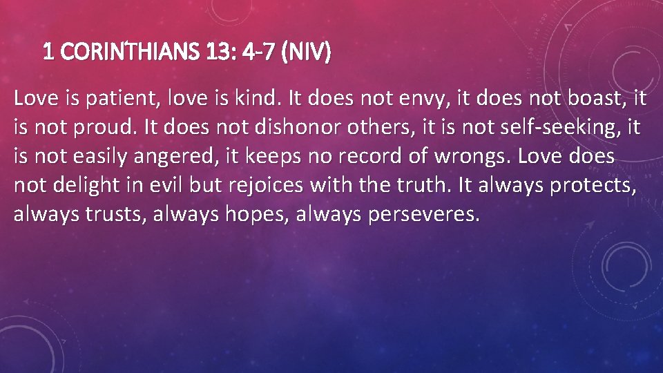 1 CORINTHIANS 13: 4 -7 (NIV) Love is patient, love is kind. It does