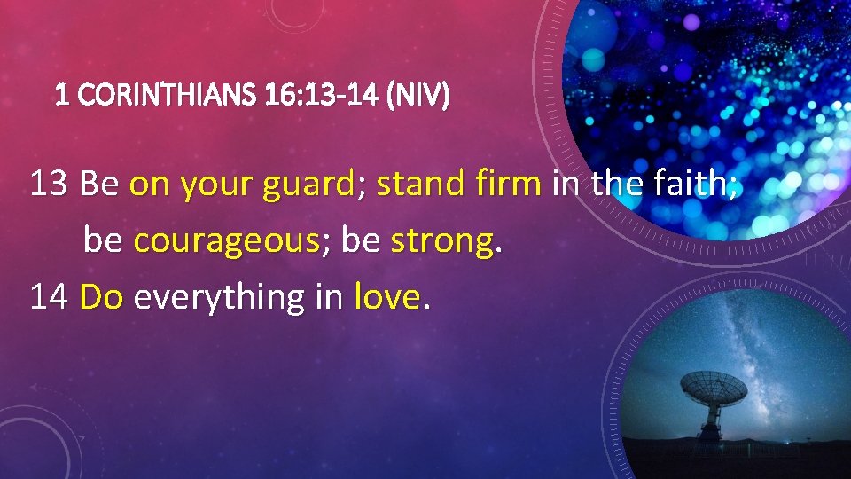 1 CORINTHIANS 16: 13 -14 (NIV) 13 Be on your guard; stand firm in