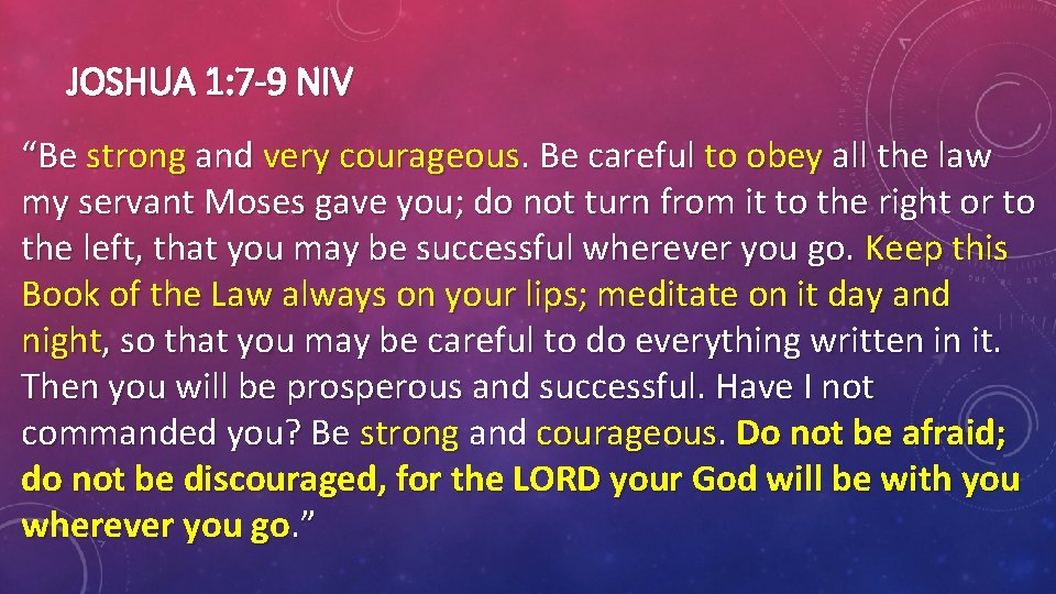 JOSHUA 1: 7 -9 NIV “Be strong and very courageous. Be careful to obey