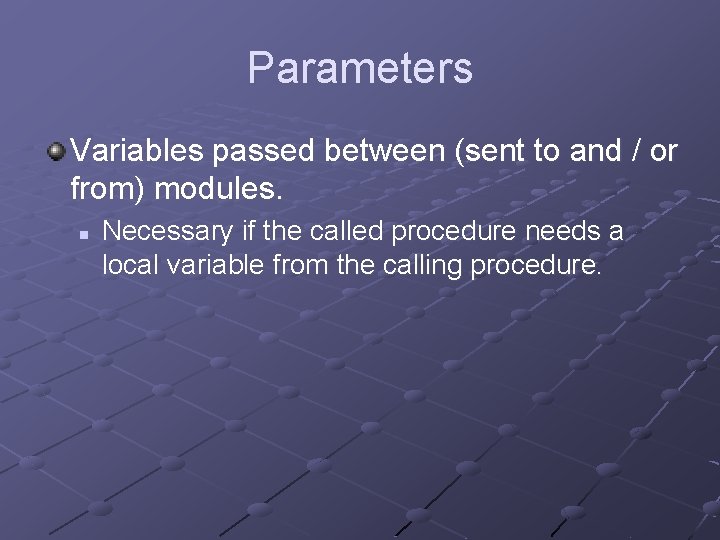 Parameters Variables passed between (sent to and / or from) modules. n Necessary if