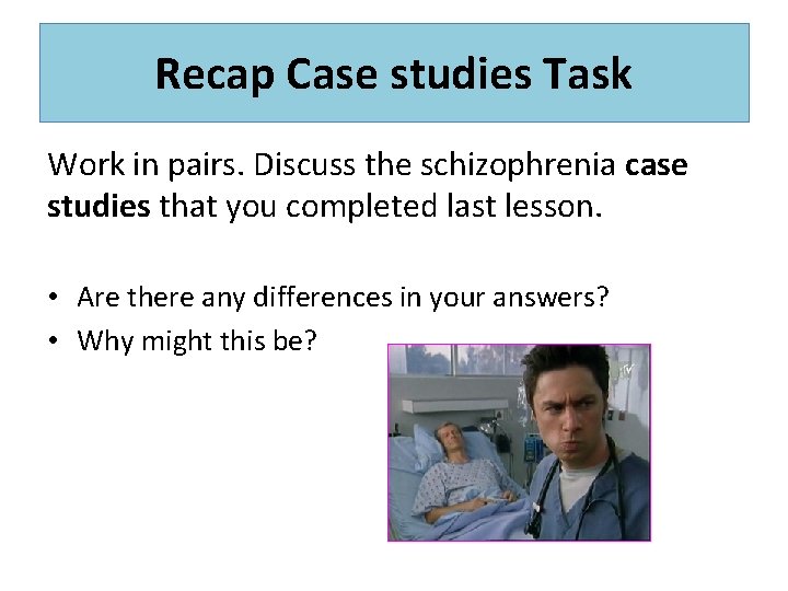 Recap Case studies Task Work in pairs. Discuss the schizophrenia case studies that you