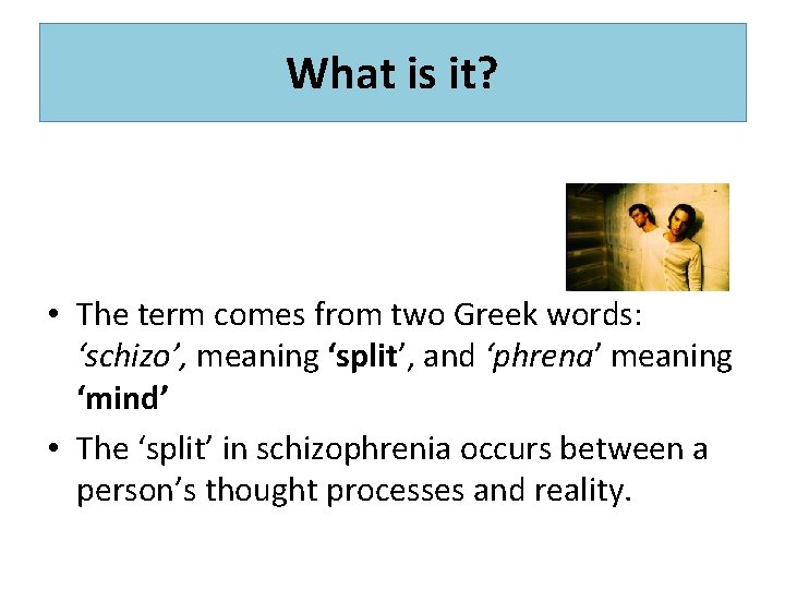 What is it? • The term comes from two Greek words: ‘schizo’, meaning ‘split’,