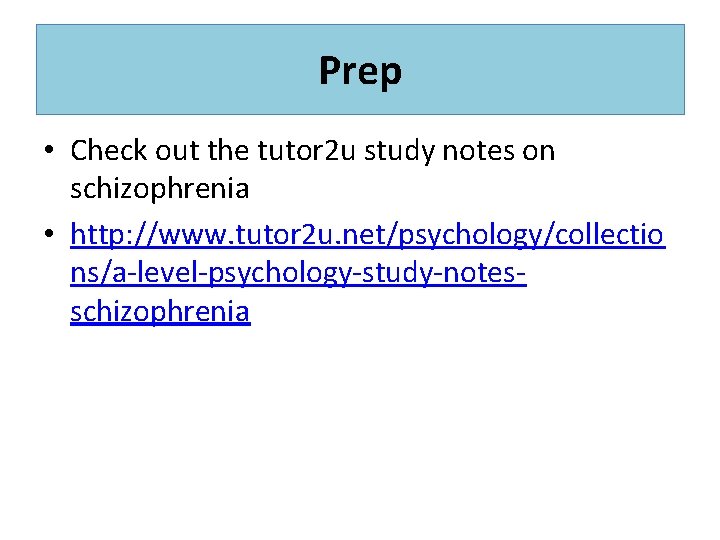 Prep • Check out the tutor 2 u study notes on schizophrenia • http: