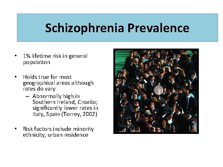 Schizophrenia Prevalence • 1% lifetime risk in general population • Holds true for most
