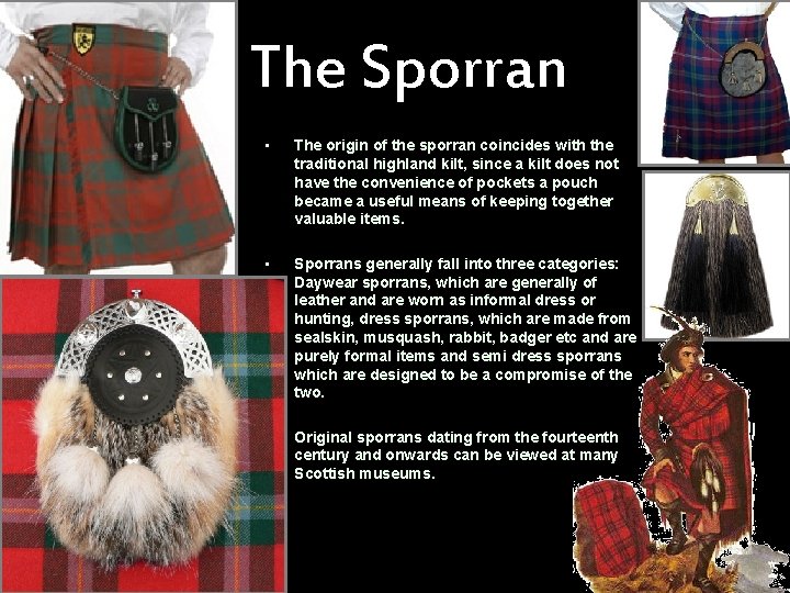 The Sporran • The origin of the sporran coincides with the traditional highland kilt,