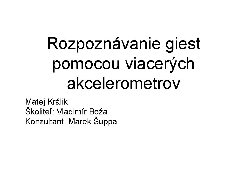 Rozpoznávanie giest pomocou viacerých akcelerometrov Matej Králik Školiteľ: Vladimír Boža Konzultant: Marek Šuppa 