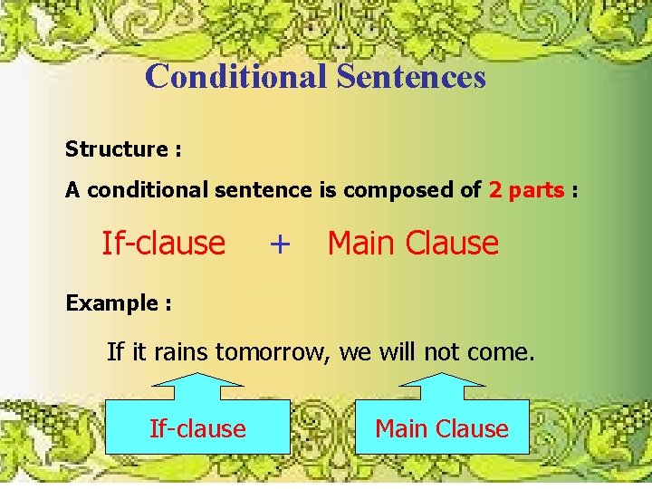 Conditional Sentences Structure : A conditional sentence is composed of 2 parts : If-clause