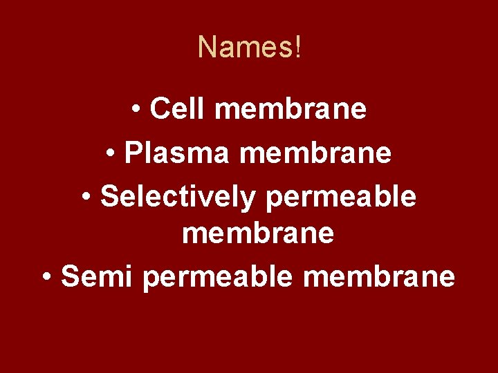 Names! • Cell membrane • Plasma membrane • Selectively permeable membrane • Semi permeable