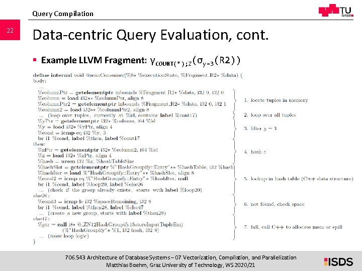 Query Compilation 22 Data-centric Query Evaluation, cont. § Example LLVM Fragment: γCOUNT(*); Z(σy=3(R 2)) Query Compilation 22 Data-centric Query Evaluation, cont. § Example LLVM Fragment: γCOUNT(*); Z(σy=3(R 2))