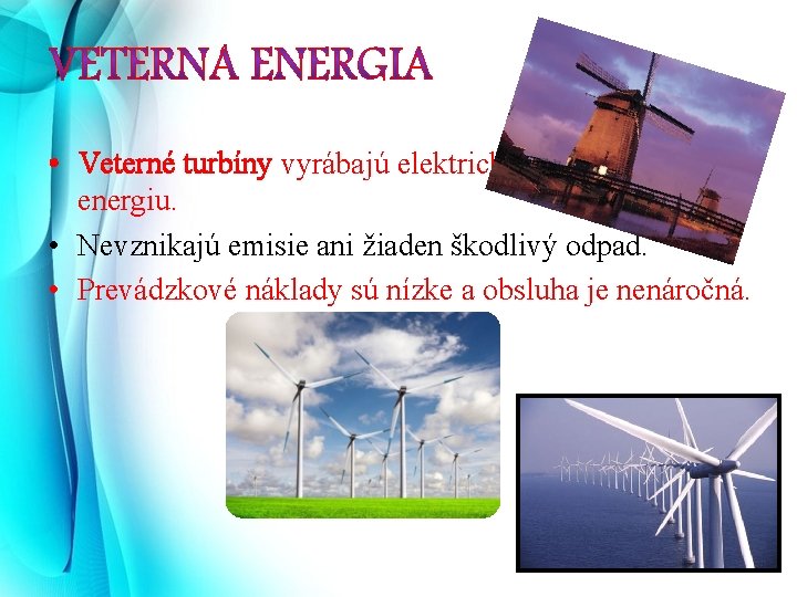  • Veterné turbíny vyrábajú elektrickú energiu. • Nevznikajú emisie ani žiaden škodlivý odpad.