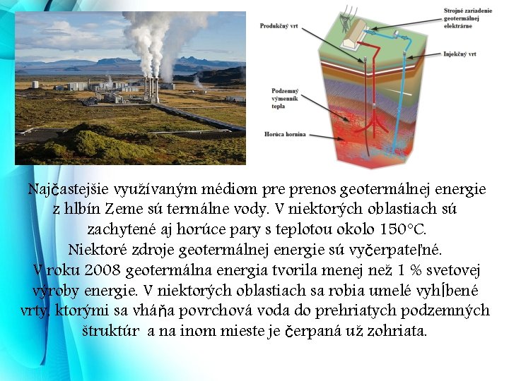 Najčastejšie využívaným médiom prenos geotermálnej energie z hlbín Zeme sú termálne vody. V niektorých