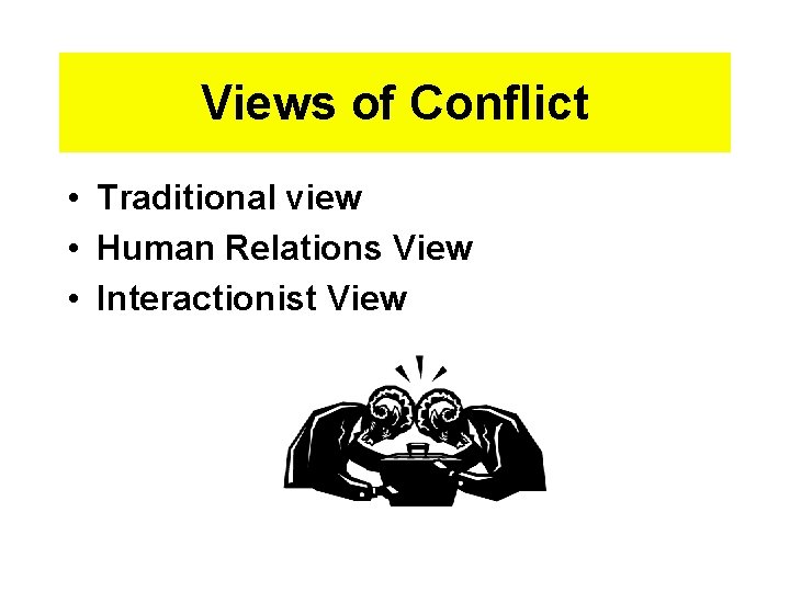 Views of Conflict • Traditional view • Human Relations View • Interactionist View 