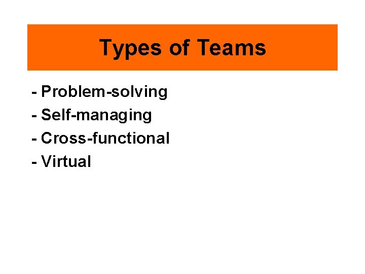 Types of Teams - Problem-solving - Self-managing - Cross-functional - Virtual 
