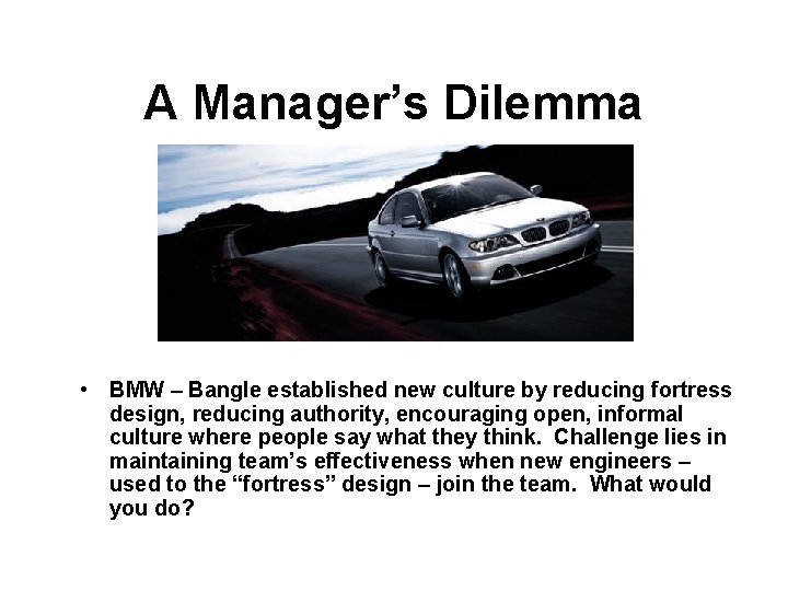 A Manager’s Dilemma • BMW – Bangle established new culture by reducing fortress design,