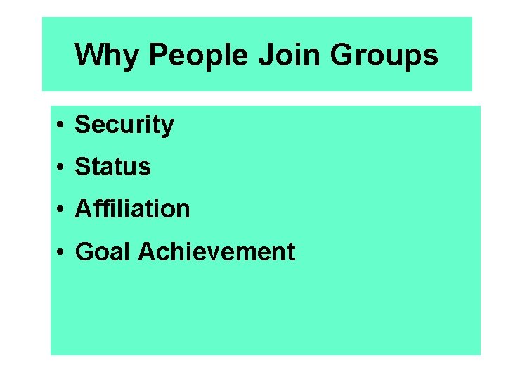 Why People Join Groups • Security • Status • Affiliation • Goal Achievement 