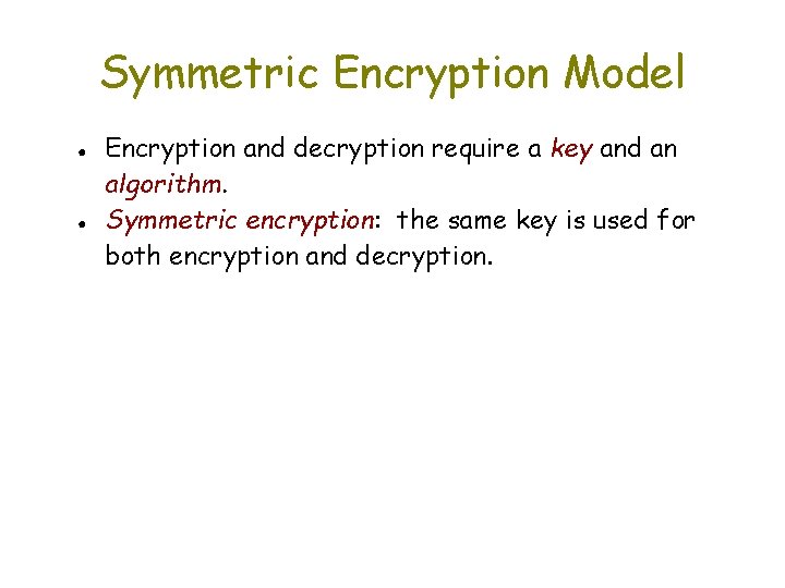 Symmetric Encryption Model ● ● Encryption and decryption require a key and an algorithm.