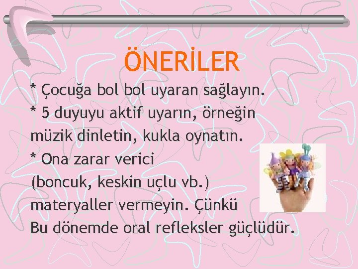 ÖNERİLER * Çocuğa bol uyaran sağlayın. * 5 duyuyu aktif uyarın, örneğin müzik dinletin,