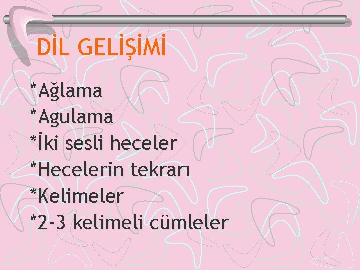 DİL GELİŞİMİ *Ağlama *Agulama *İki sesli heceler *Hecelerin tekrarı *Kelimeler *2 -3 kelimeli cümleler